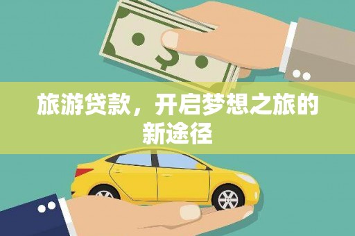 玛沁旅游贷款，开启梦想之旅的新途径