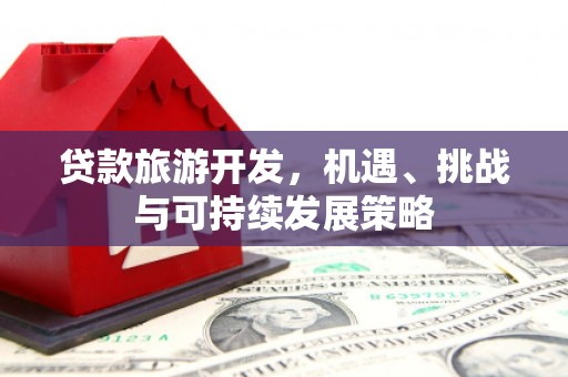 玛沁贷款旅游开发，机遇、挑战与可持续发展策略