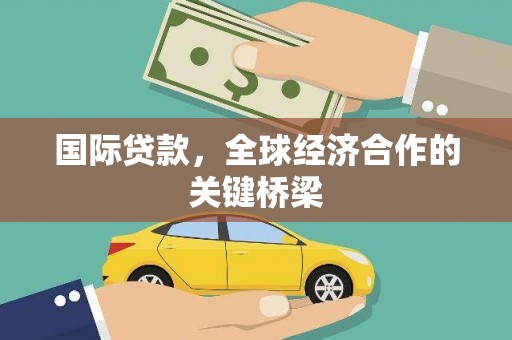 玛沁国际贷款，全球经济合作的关键桥梁
