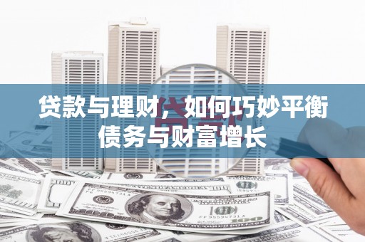 玛沁贷款与理财，如何巧妙平衡债务与财富增长