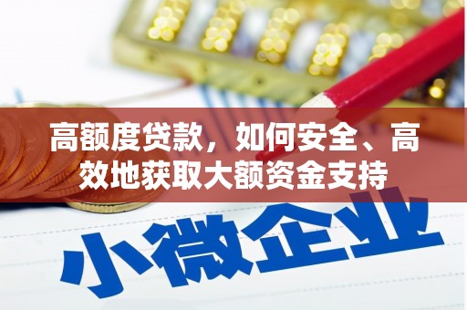 玛沁高额度贷款，如何安全、高效地获取大额资金支持