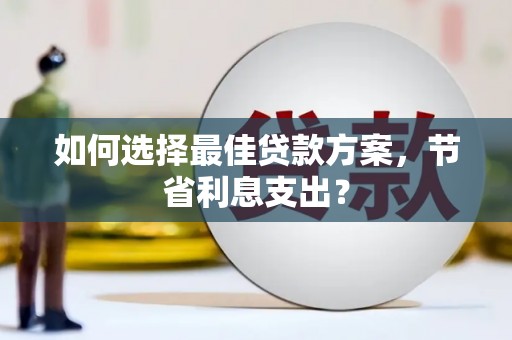 玛沁如何选择最佳贷款方案，节省利息支出？