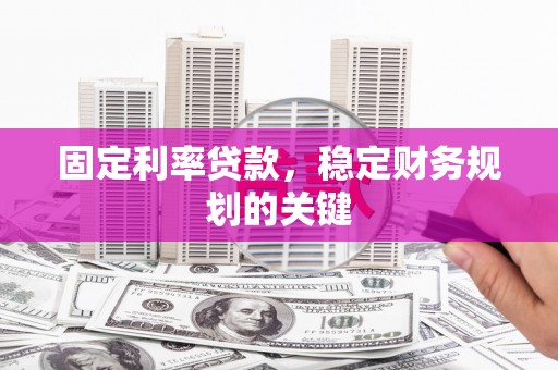 玛沁固定利率贷款，稳定财务规划的关键