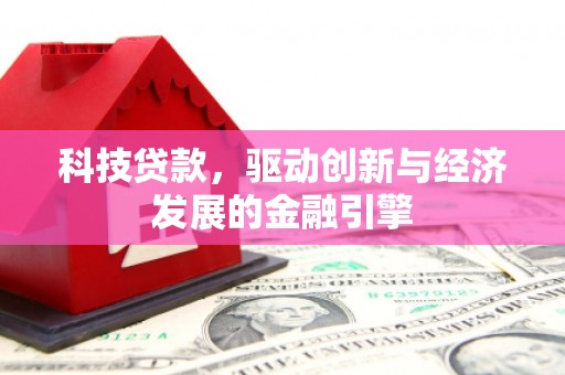 玛沁科技贷款，驱动创新与经济发展的金融引擎