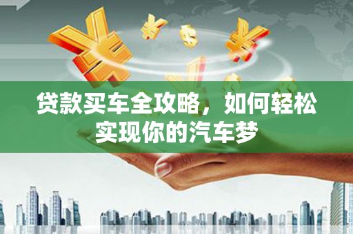 玛沁贷款买车全攻略，如何轻松实现你的汽车梦