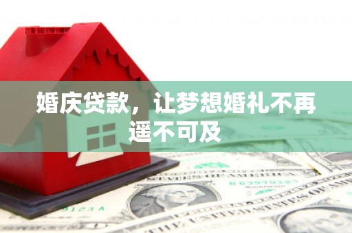 玛沁婚庆贷款，让梦想婚礼不再遥不可及