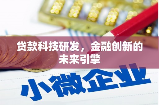 玛沁贷款科技研发，金融创新的未来引擎