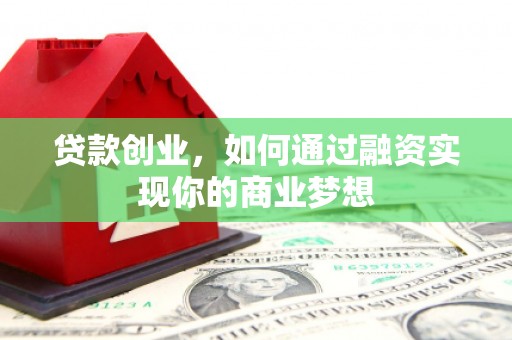 玛沁贷款创业，如何通过融资实现你的商业梦想