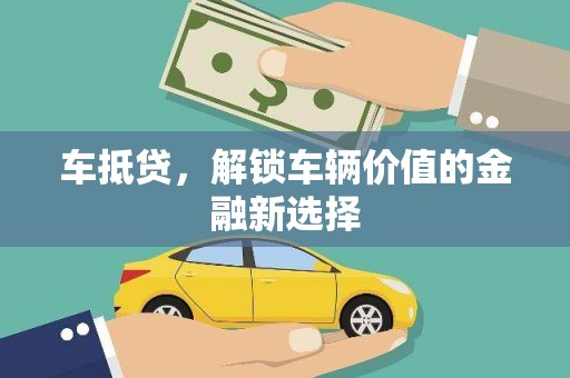 玛沁车抵贷，解锁车辆价值的金融新选择