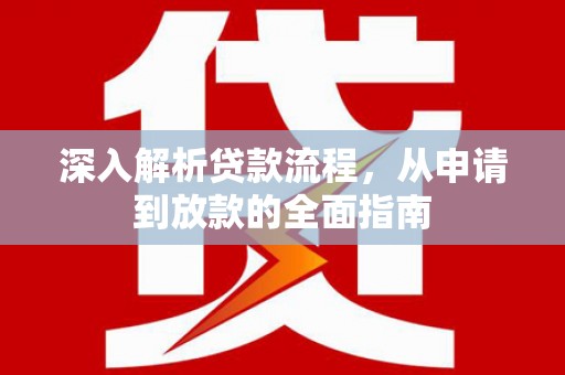 玛沁深入解析贷款流程，从申请到放款的全面指南