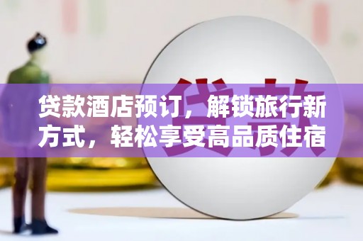 玛沁贷款酒店预订，解锁旅行新方式，轻松享受高品质住宿
