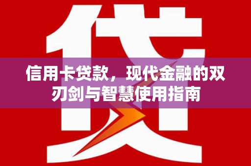 玛沁信用卡贷款，现代金融的双刃剑与智慧使用指南