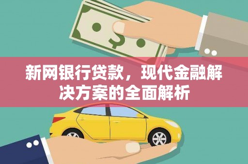 玛沁新网银行贷款，现代金融解决方案的全面解析