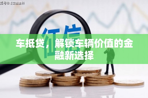 玛沁车抵贷，解锁车辆价值的金融新选择