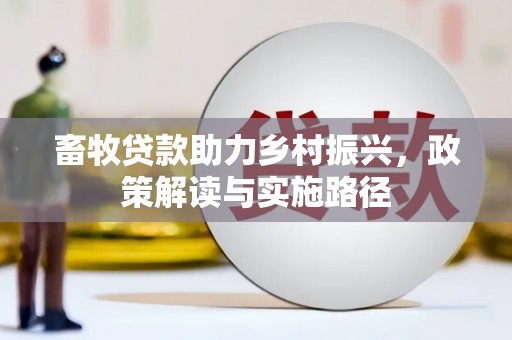 玛沁畜牧贷款助力乡村振兴，政策解读与实施路径
