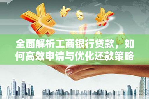 玛沁全面解析工商银行贷款，如何高效申请与优化还款策略