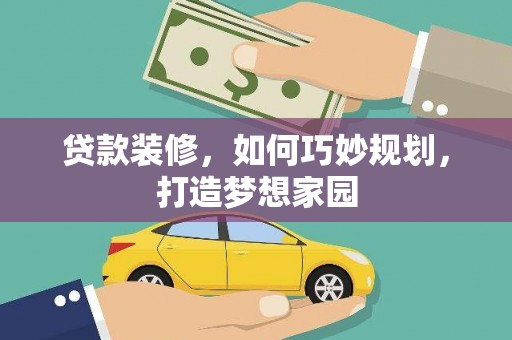 玛沁贷款装修，如何巧妙规划，打造梦想家园