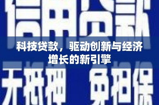 玛沁科技贷款，驱动创新与经济增长的新引擎