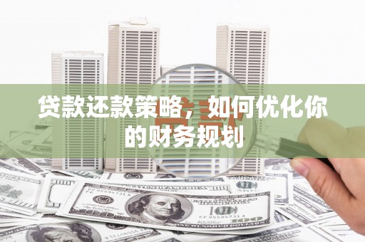 玛沁贷款还款策略，如何优化你的财务规划