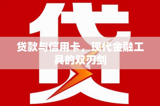 玛沁贷款与信用卡，现代金融工具的双刃剑