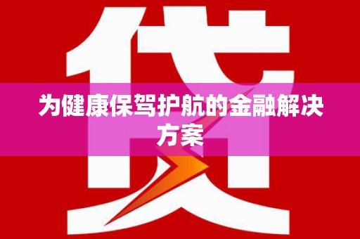玛沁为健康保驾护航的金融解决方案