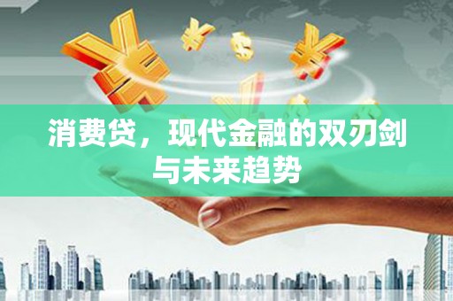 玛沁消费贷，现代金融的双刃剑与未来趋势