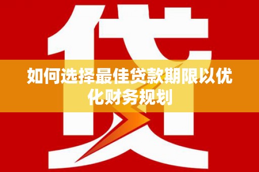 玛沁如何选择最佳贷款期限以优化财务规划