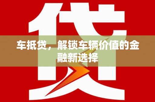 玛沁车抵贷，解锁车辆价值的金融新选择