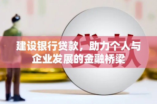 玛沁建设银行贷款，助力个人与企业发展的金融桥梁