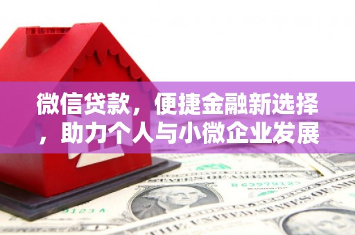 玛沁微信贷款，便捷金融新选择，助力个人与小微企业发展