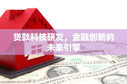 玛沁贷款科技研发，金融创新的未来引擎