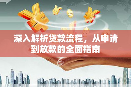 玛沁深入解析贷款流程，从申请到放款的全面指南
