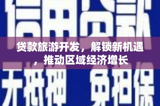 玛沁贷款旅游开发，解锁新机遇，推动区域经济增长