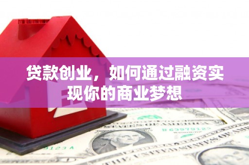 玛沁贷款创业，如何通过融资实现你的商业梦想