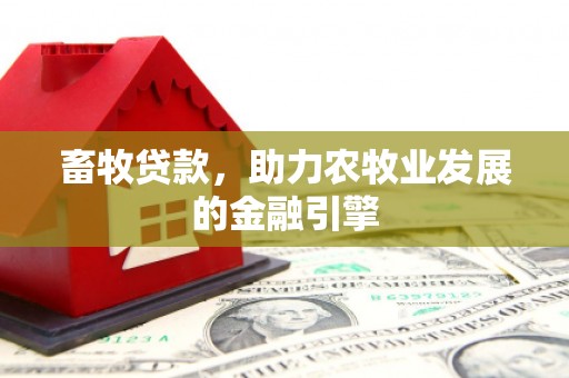玛沁畜牧贷款，助力农牧业发展的金融引擎