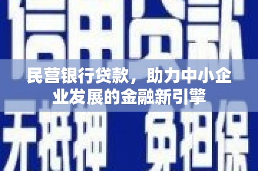 玛沁民营银行贷款，助力中小企业发展的金融新引擎