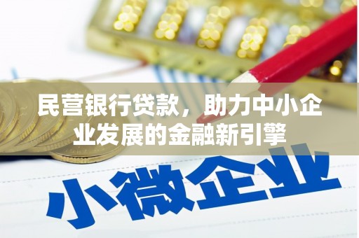 玛沁民营银行贷款，助力中小企业发展的金融新引擎