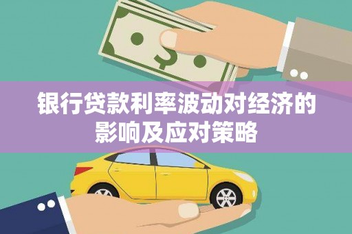 玛沁银行贷款利率波动对经济的影响及应对策略