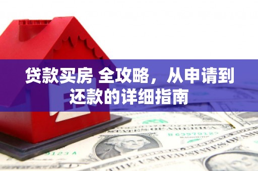 玛沁贷款买房 全攻略，从申请到还款的详细指南