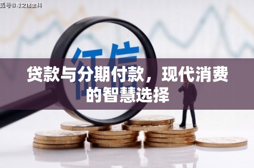 玛沁贷款与分期付款，现代消费的智慧选择