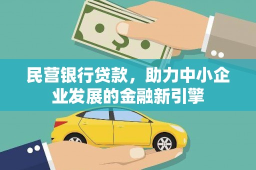 玛沁民营银行贷款，助力中小企业发展的金融新引擎