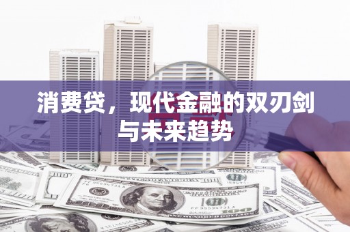 玛沁消费贷，现代金融的双刃剑与未来趋势