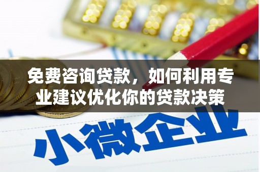 玛沁免费咨询贷款，如何利用专业建议优化你的贷款决策