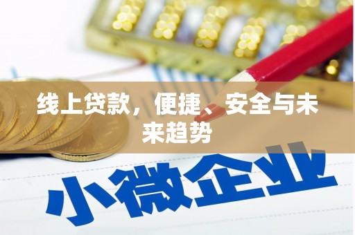 玛沁线上贷款，便捷、安全与未来趋势