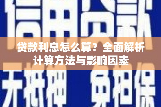 玛沁贷款利息怎么算？全面解析计算方法与影响因素